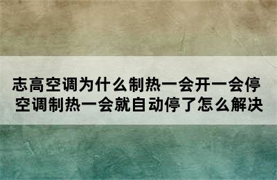 志高空调为什么制热一会开一会停 空调制热一会就自动停了怎么解决